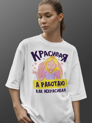 Футболка Красивая, а работаю как некрасивая