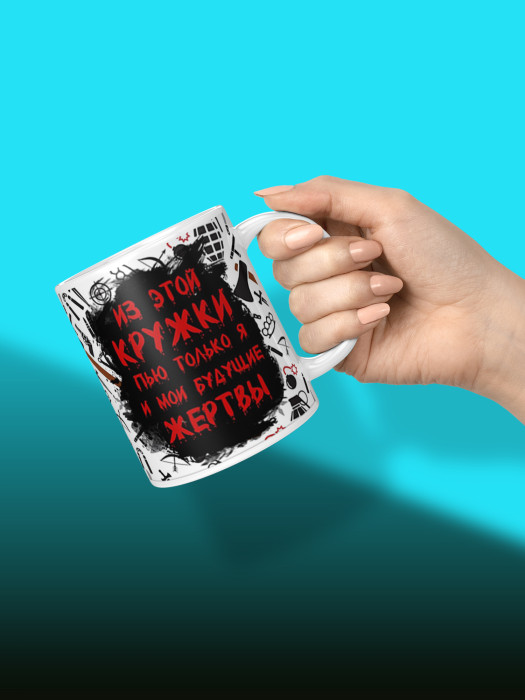 Кружка с приколом из этой кружки пью только я и мои будущие жертвы