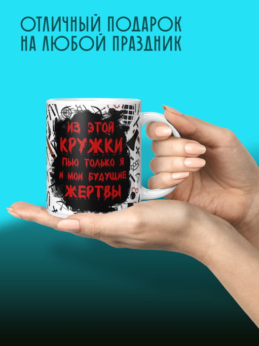Кружка с приколом из этой кружки пью только я и мои будущие жертвы